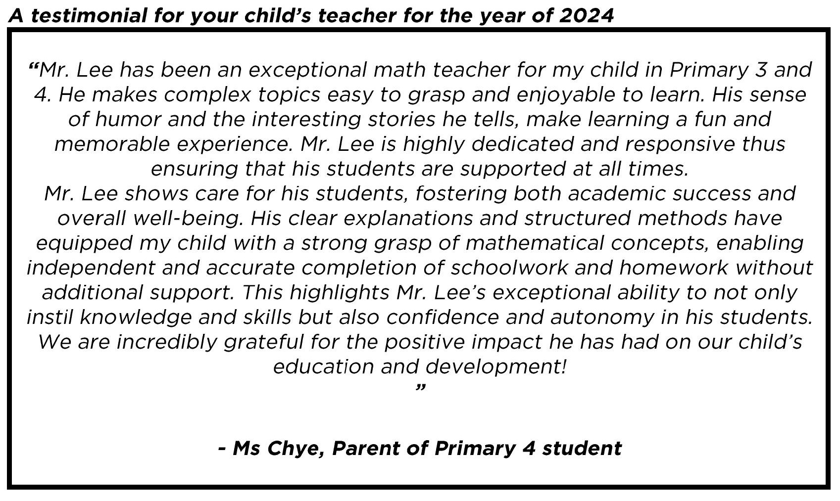 " ... This highlights Mr. Lee’s exceptional ability to not only instil knowledge and skills but also confidence and autonomy in his students. We are incredibly grateful for the positive impact he has had on our child’s education and development!"