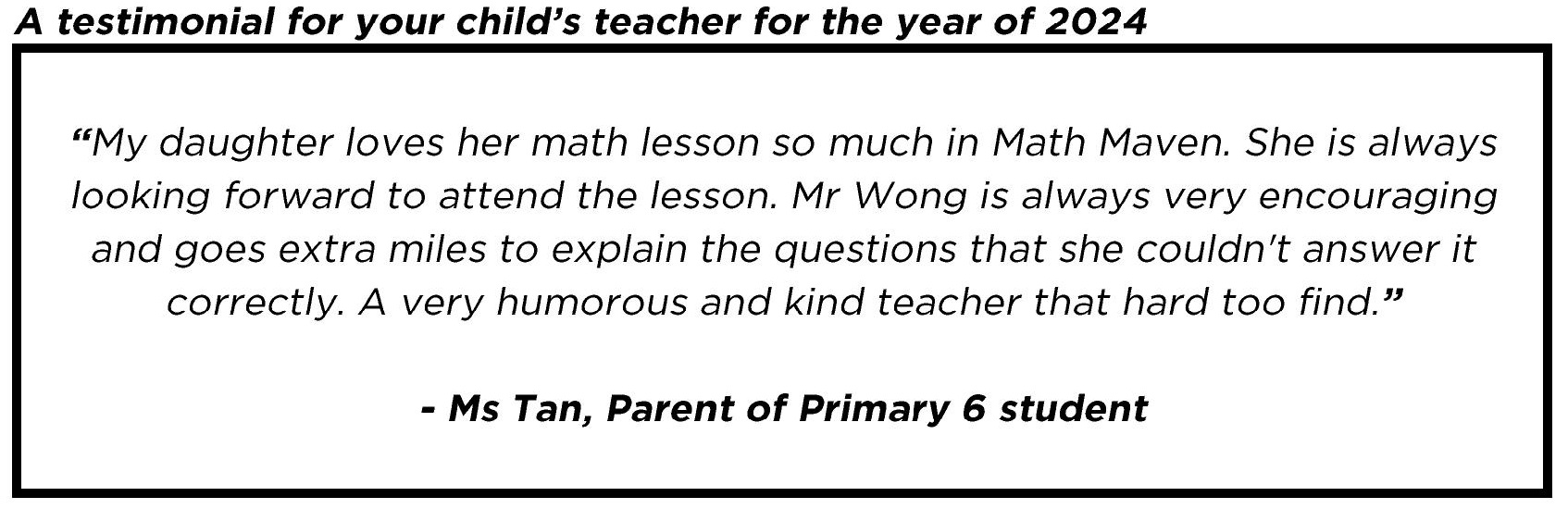 " ... Mr Wong is always very encouraging and goes extra miles to explain the questions that she couldn't answer it correctly... "